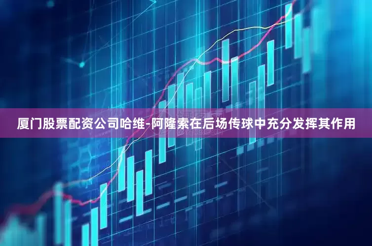 厦门股票配资公司哈维-阿隆索在后场传球中充分发挥其作用
