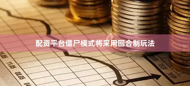 配资平台僵尸模式将采用回合制玩法
