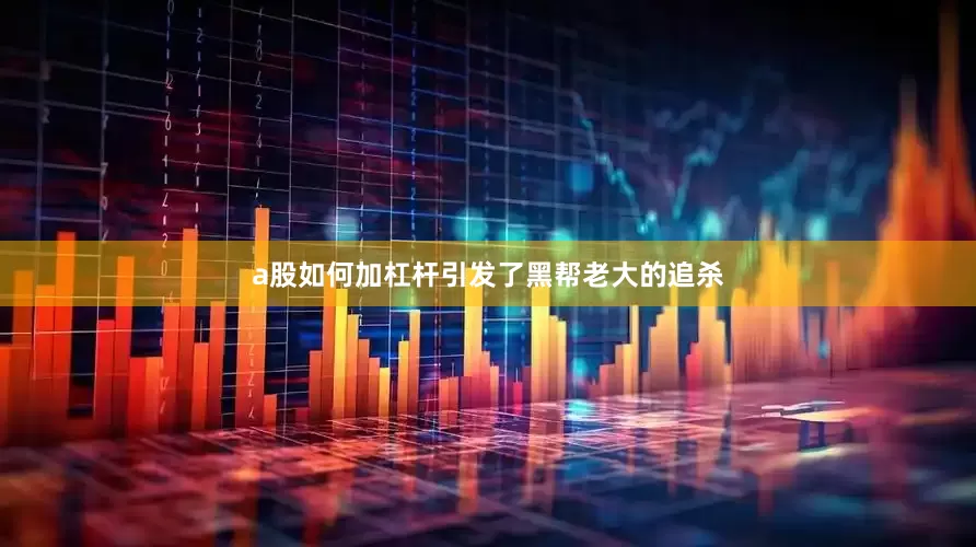 a股如何加杠杆引发了黑帮老大的追杀