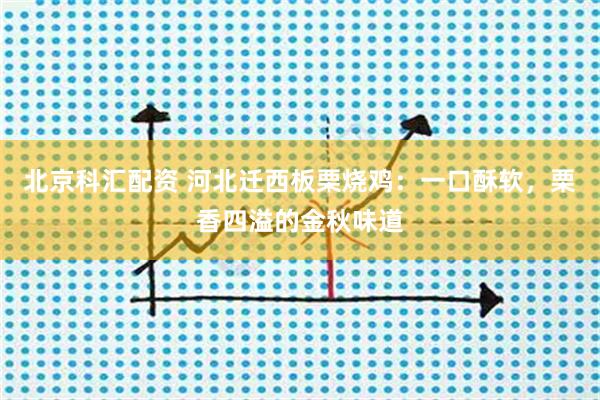 北京科汇配资 河北迁西板栗烧鸡：一口酥软，栗香四溢的金秋味道