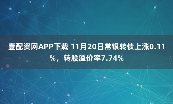 壹配资网APP下载 11月20日常银转债上涨0.11%，转股溢价率7.74%