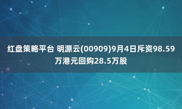 红盘策略平台 明源云(00909)9月4日斥资98.59万港元回购28.5万股